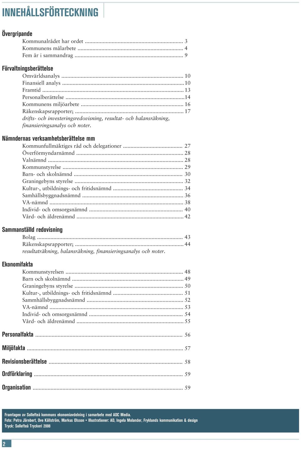 Nämndernas verksamhetsberättelse mm Kommunfullmäktiges råd och delegationer... 27 Överförmyndarnämnd... 28 Valnämnd... 28 Kommunstyrelse... 29 Barn- och skolnämnd... 30 Graningebyns styrelse.