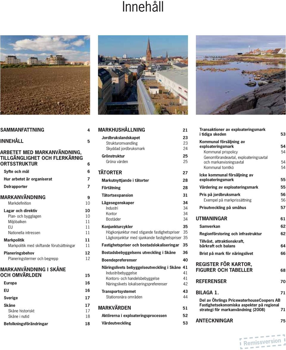 begrepp 12 MARKANVÄNDNING I SKÅNE OCH OMVÄRLDEN 15 Europa 16 EU 16 Sverige 17 Skåne 17 Skåne historiskt 17 Skåne i nutid 18 Befolkningsförändringar 18 MARKHUSHÅLLNING 21 Jordbrukslandskapet 23