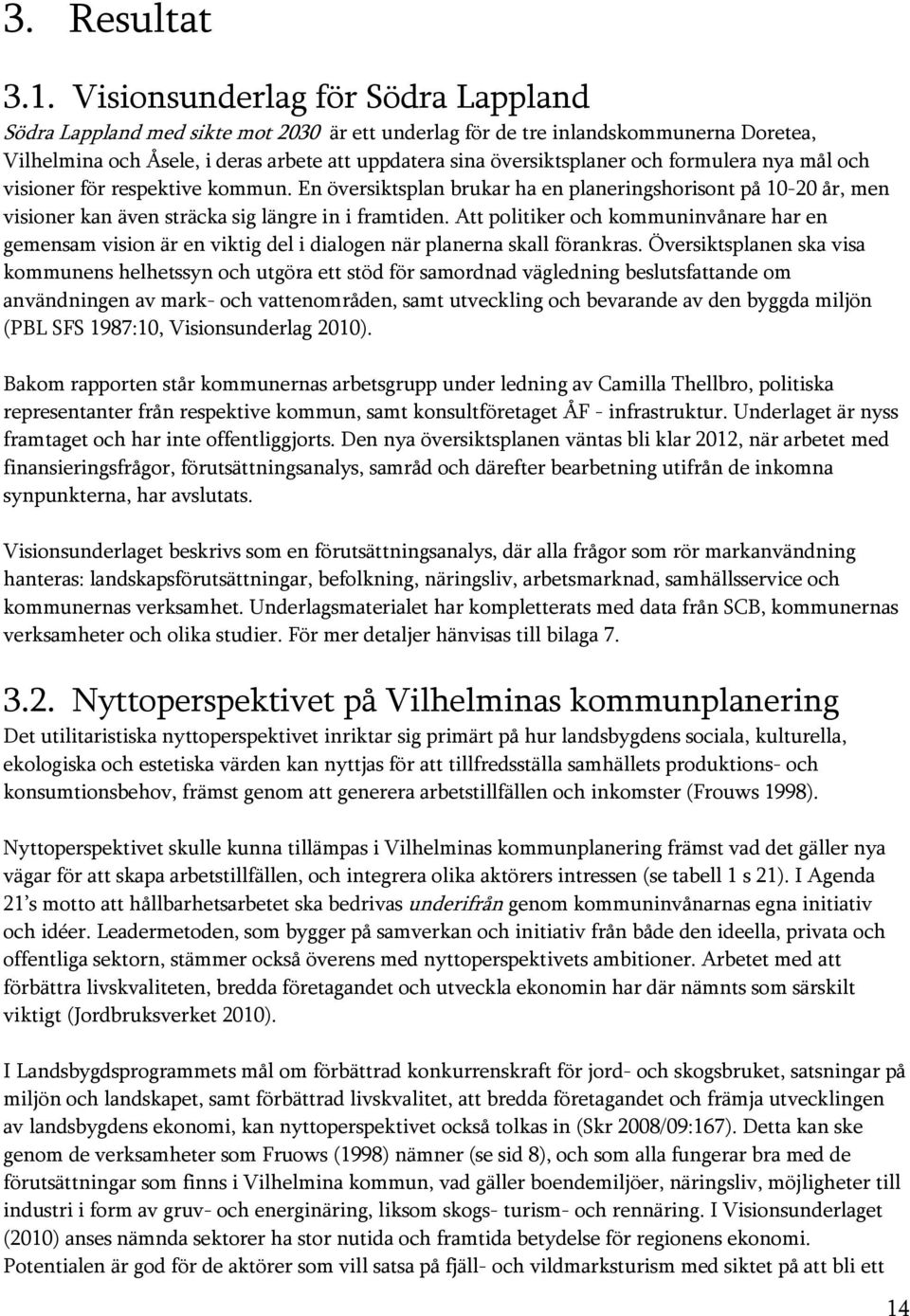 formulera nya mål och visioner för respektive kommun. En översiktsplan brukar ha en planeringshorisont på 10-20 år, men visioner kan även sträcka sig längre in i framtiden.