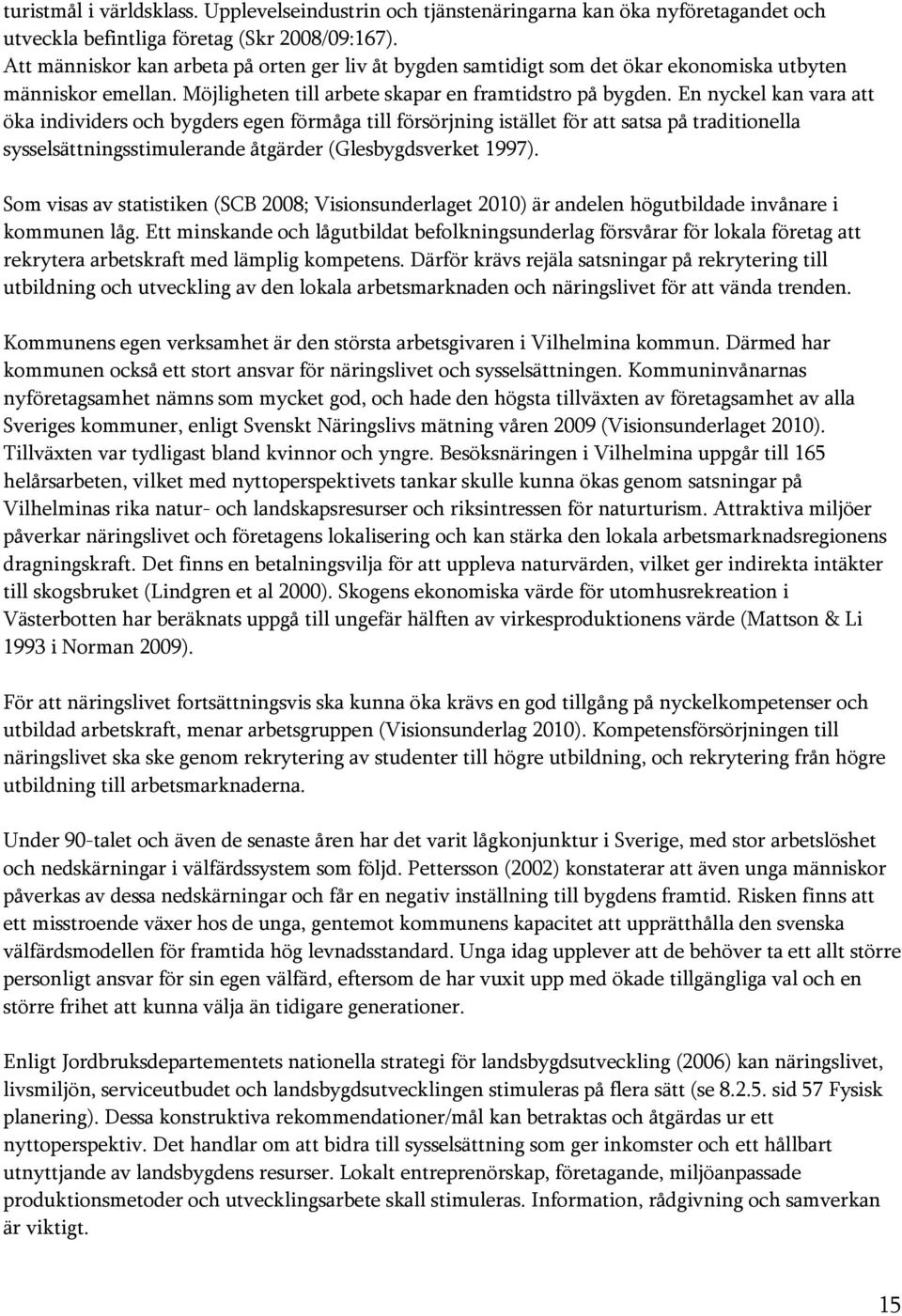 En nyckel kan vara att öka individers och bygders egen förmåga till försörjning istället för att satsa på traditionella sysselsättningsstimulerande åtgärder (Glesbygdsverket 1997).