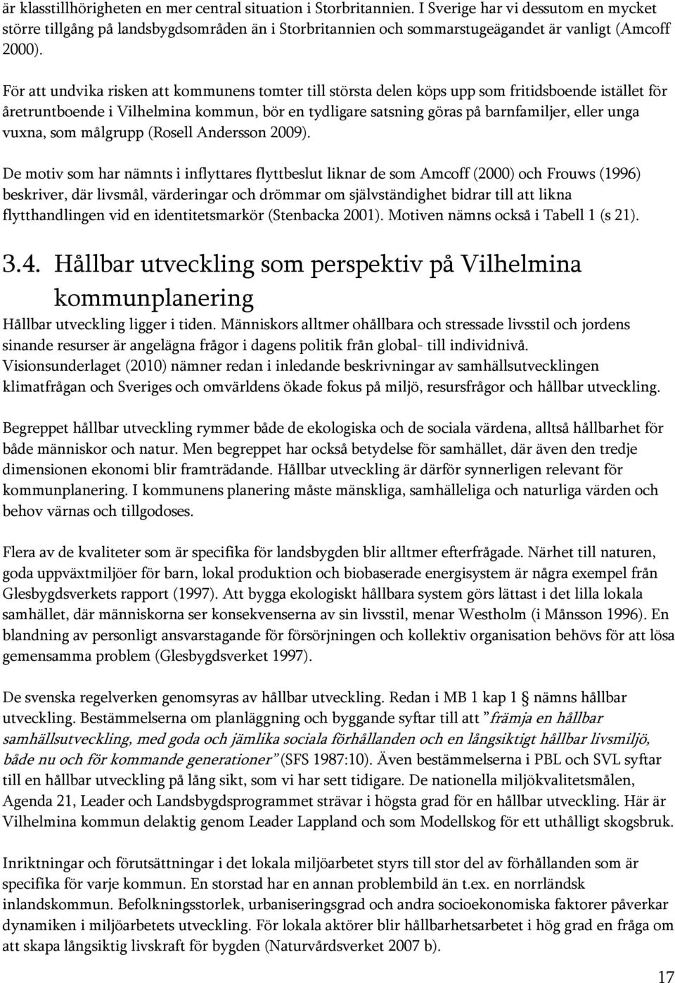 För att undvika risken att kommunens tomter till största delen köps upp som fritidsboende istället för åretruntboende i Vilhelmina kommun, bör en tydligare satsning göras på barnfamiljer, eller unga