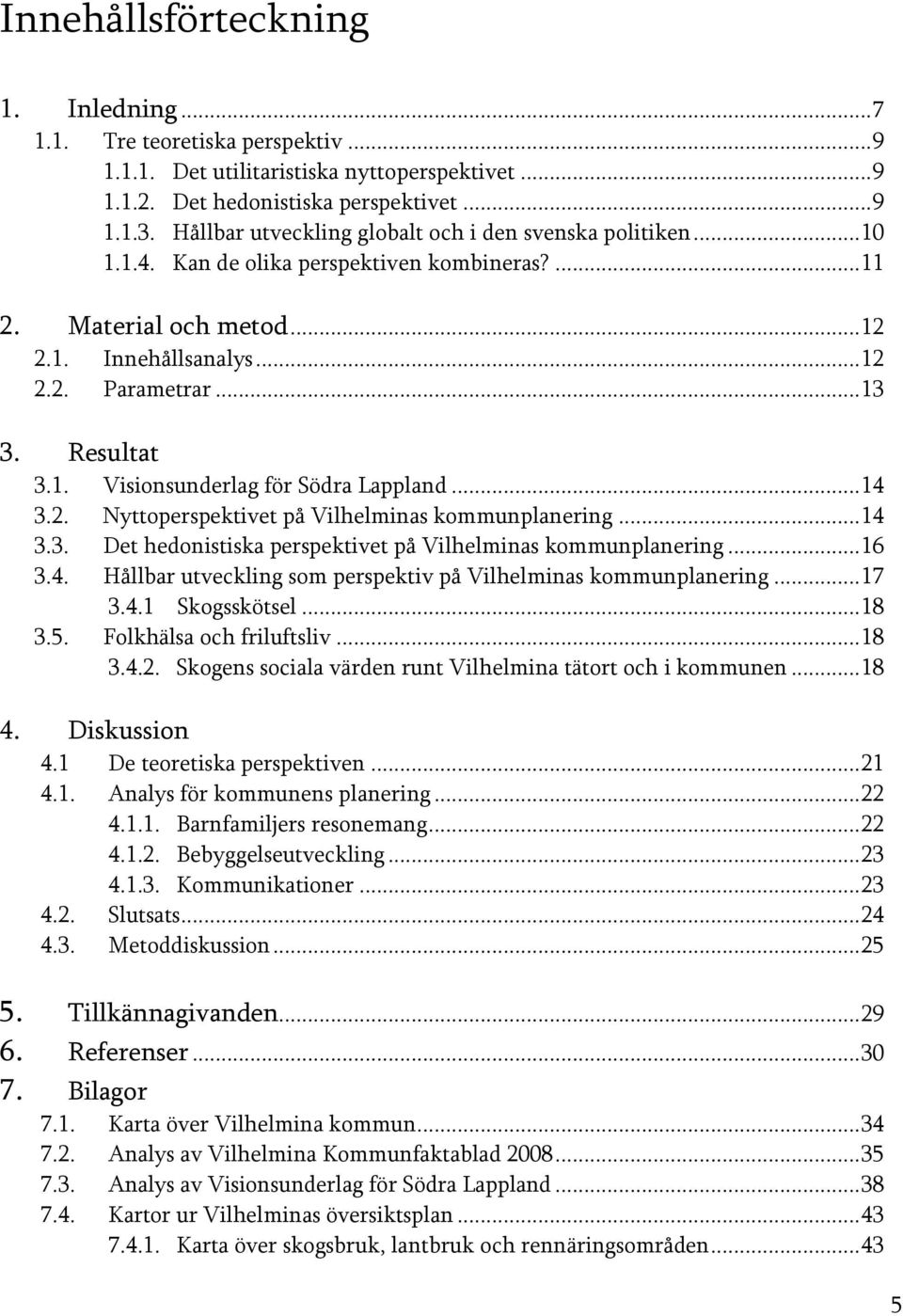Resultat 3.1. Visionsunderlag för Södra Lappland... 14 3.2. Nyttoperspektivet på Vilhelminas kommunplanering... 14 3.3. Det hedonistiska perspektivet på Vilhelminas kommunplanering... 16 3.4. Hållbar utveckling som perspektiv på Vilhelminas kommunplanering.