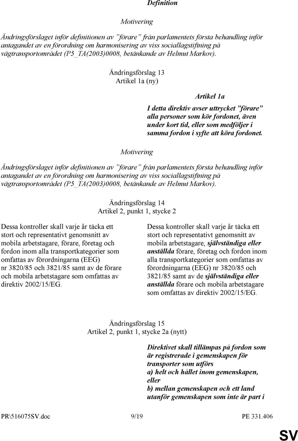 Ändringsförslag 13 Artikel 1a (ny) Artikel 1a I detta direktiv avser uttrycket förare alla personer som kör fordonet, även under kort tid, eller som medföljer i samma fordon i syfte att köra fordonet.