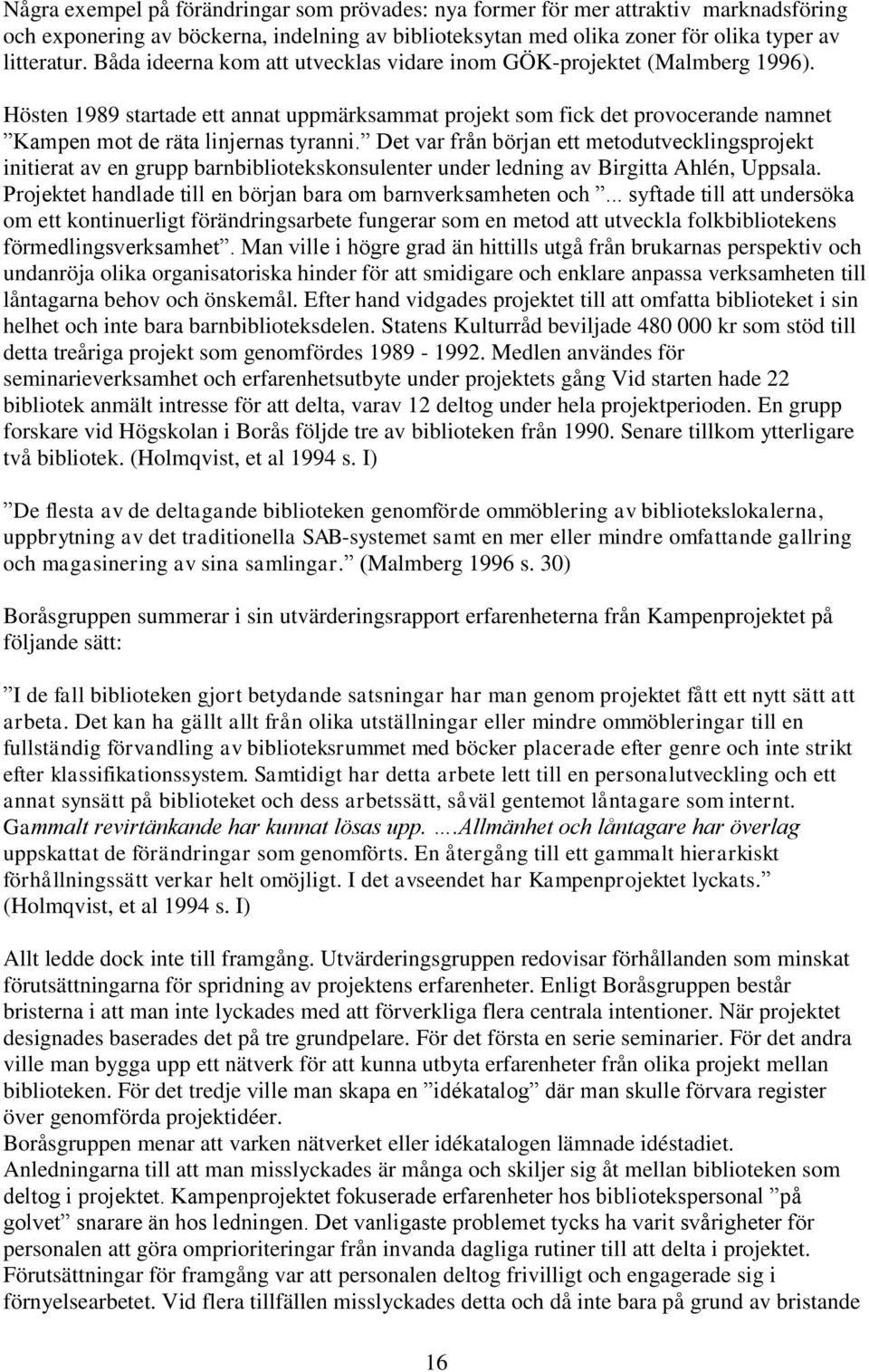 Det var från början ett metodutvecklingsprojekt initierat av en grupp barnbibliotekskonsulenter under ledning av Birgitta Ahlén, Uppsala.