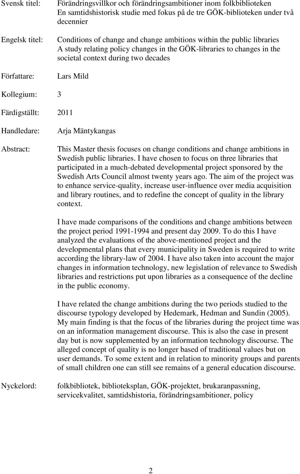 Färdigställt: 2011 Handledare: Abstract: Arja Mäntykangas This Master thesis focuses on change conditions and change ambitions in Swedish public libraries.