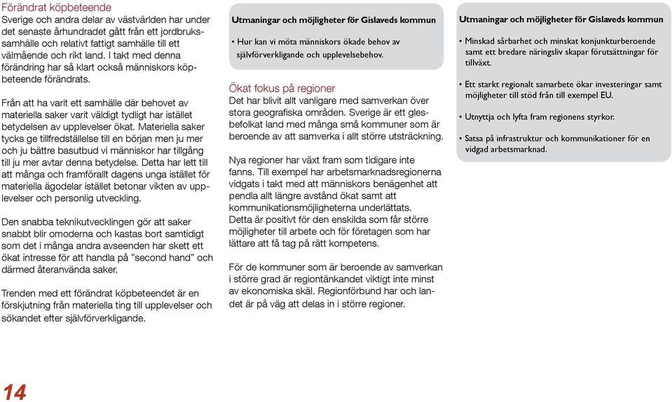 Från att ha varit ett samhälle där behovet av materiella saker varit väldigt tydligt har istället betydelsen av upplevelser ökat.