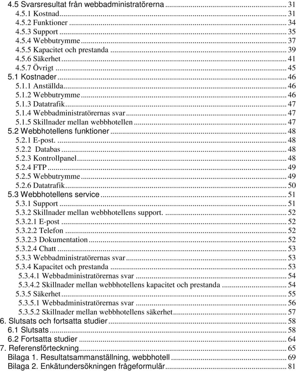 .. 48 5.2.1 E-post.... 48 5.2.2 Databas... 48 5.2.3 Kontrollpanel... 48 5.2.4 FTP... 49 5.2.5 Webbutrymme... 49 5.2.6 Datatrafik... 50 5.3 Webbhotellens service... 51 5.3.1 Support... 51 5.3.2 Skillnader mellan webbhotellens support.