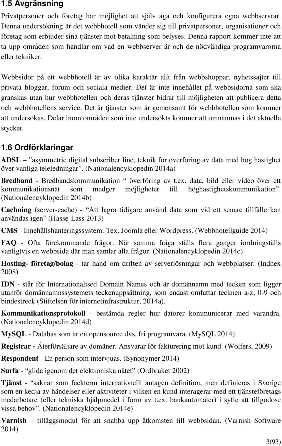 Denna rapport kommer inte att ta upp områden som handlar om vad en webbserver är och de nödvändiga programvarorna eller tekniker.