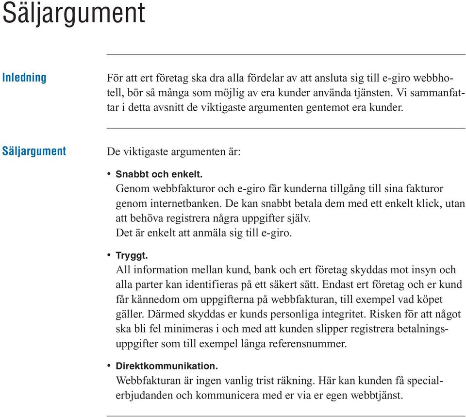 Genom webbfakturor och e-giro får kunderna tillgång till sina fakturor genom internetbanken. De kan snabbt betala dem med ett enkelt klick, utan att behöva registrera några uppgifter själv.