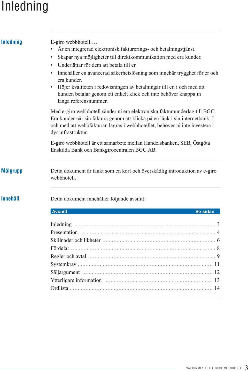 Höjer kvaliteten i redovisningen av betalningar till er, i och med att kunden betalar genom ett enkelt klick och inte behöver knappa in långa referensnummer.