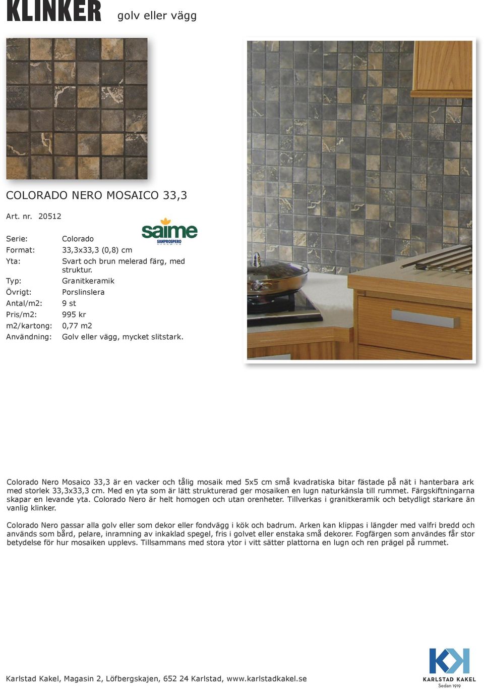 Med en yta som är lätt strukturerad ger mosaiken en lugn naturkänsla till rummet. Färgskiftningarna skapar en levande yta. Colorado Nero är helt homogen och utan orenheter.