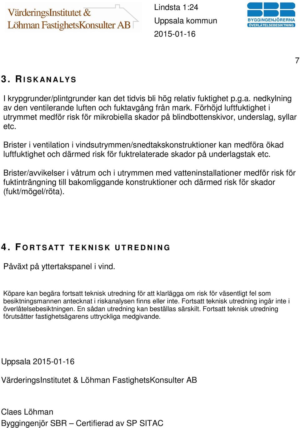 Brister i ventilation i vindsutrymmen/snedtakskonstruktioner kan medföra ökad luftfuktighet och därmed risk för fuktrelaterade skador på underlagstak etc.