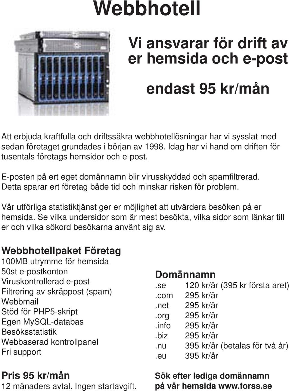 Detta sparar ert företag både tid och minskar risken för problem. Vår utförliga statistiktjänst ger er möjlighet att utvärdera besöken på er hemsida.