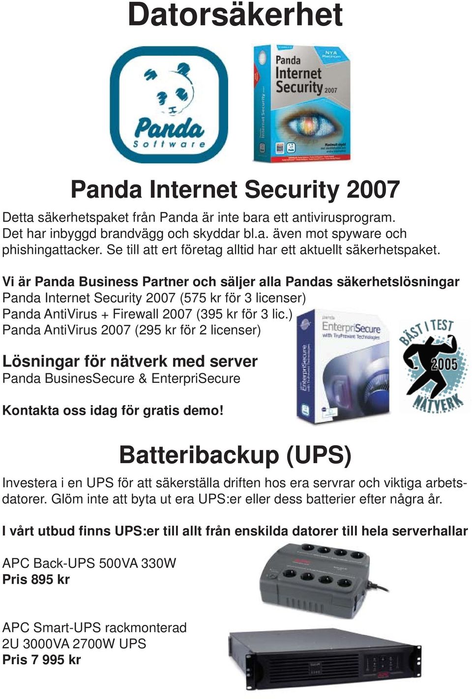 Vi är Panda Business Partner och säljer alla Pandas säkerhetslösningar Panda Internet Security 2007 (575 kr för 3 licenser) Panda AntiVirus + Firewall 2007 (395 kr för 3 lic.