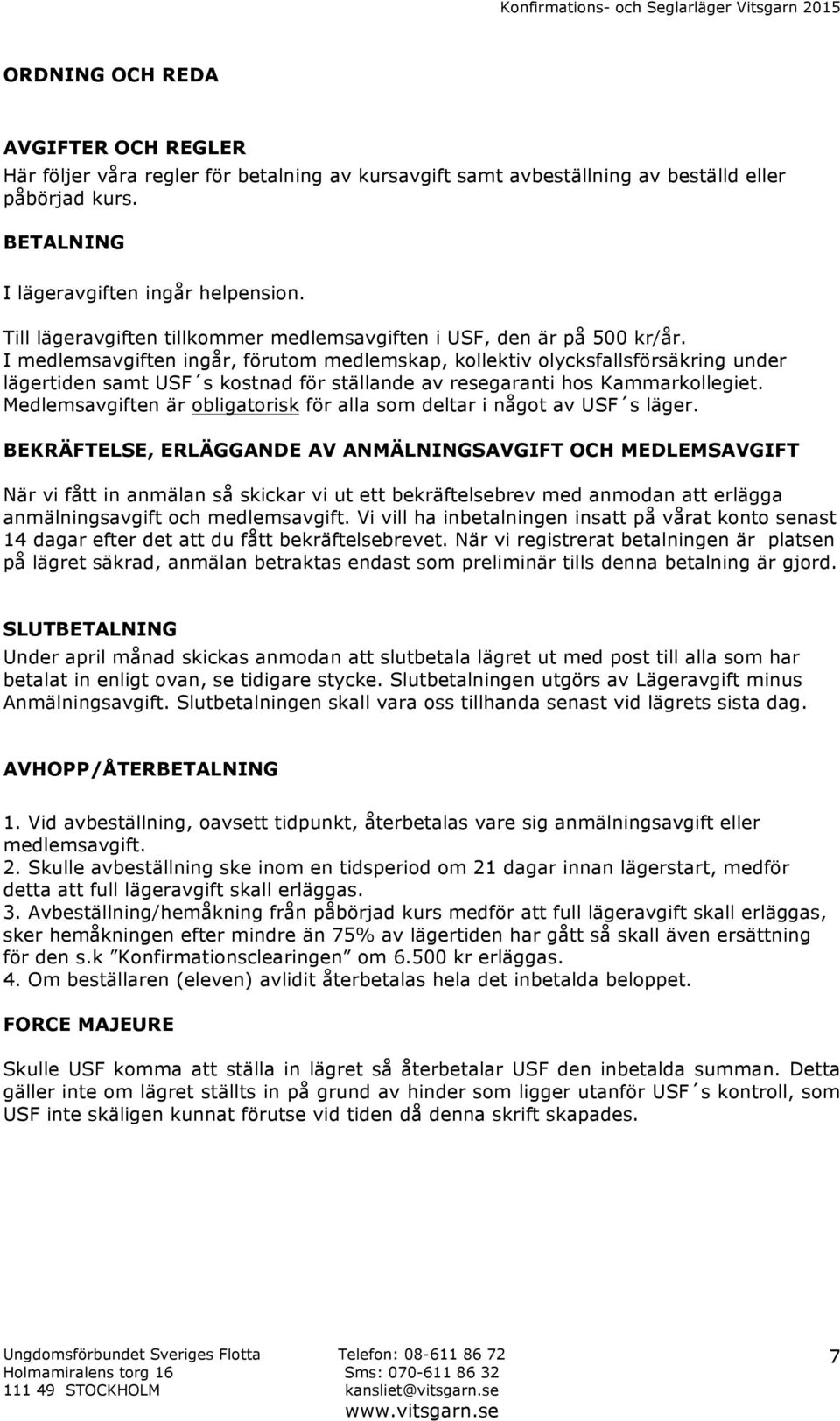 I medlemsavgiften ingår, förutom medlemskap, kollektiv olycksfallsförsäkring under lägertiden samt USF s kostnad för ställande av resegaranti hos Kammarkollegiet.