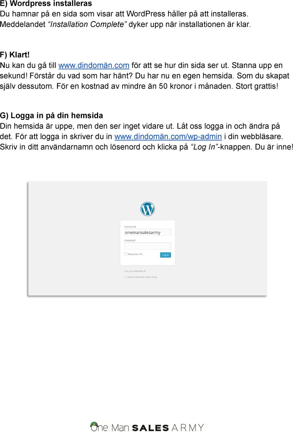 Som du skapat själv dessutom. För en kostnad av mindre än 50 kronor i månaden. Stort grattis! G) Logga in på din hemsida Din hemsida är uppe, men den ser inget vidare ut.