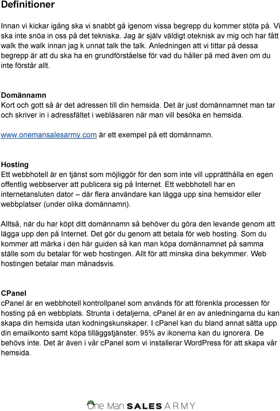 Anledningen att vi tittar på dessa begrepp är att du ska ha en grundförståelse för vad du håller på med även om du inte förstår allt. Domännamn Kort och gott så är det adressen till din hemsida.