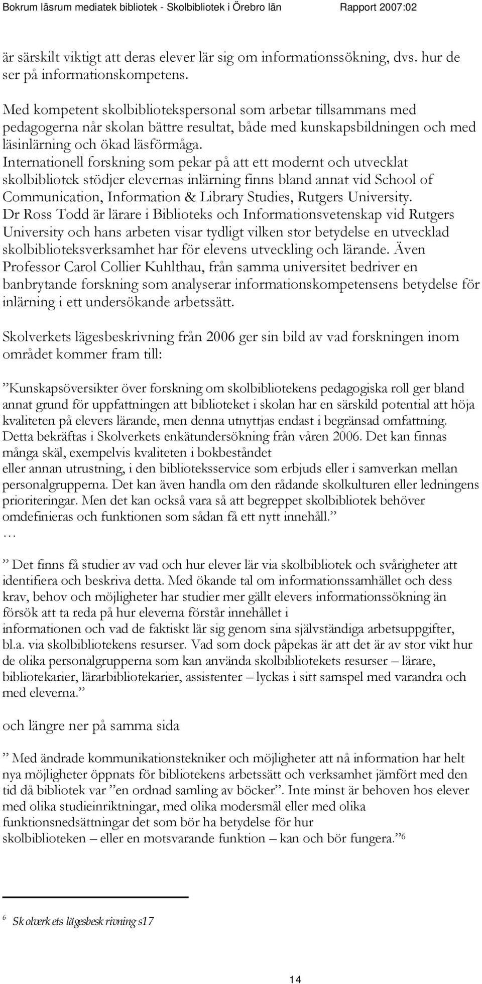 Internatinell frskning sm pekar på att ett mdernt ch utvecklat sklbiblitek stödjer elevernas inlärning finns bland annat vid Schl f Cmmunicatin, Infrmatin & Library Studies, Rutgers University.