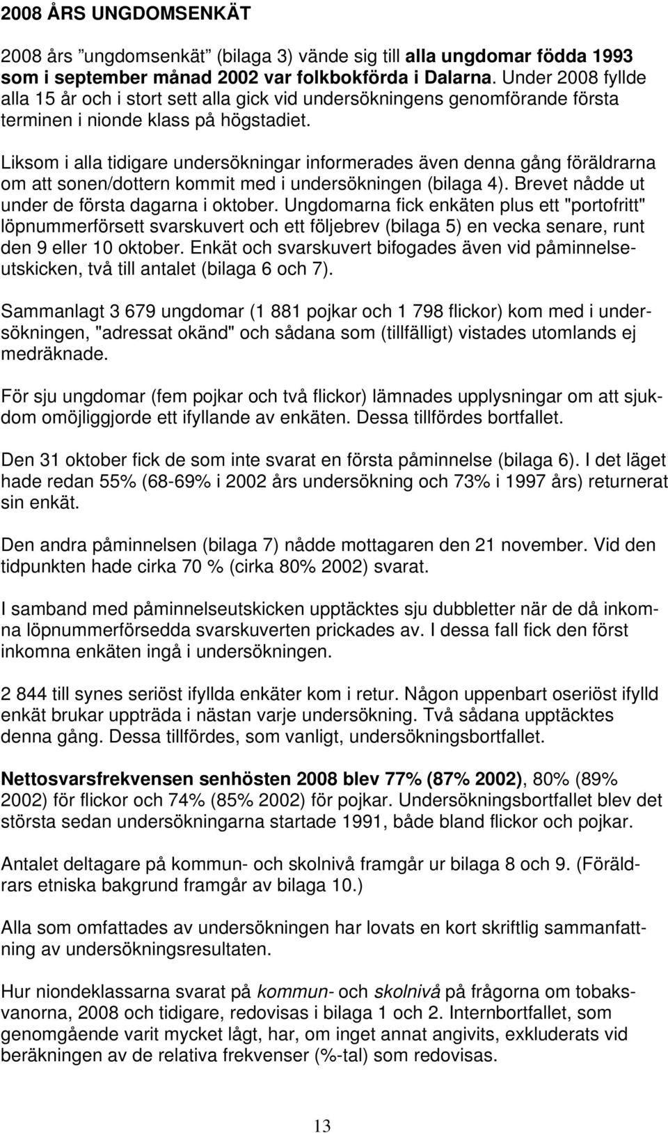 Liksom i alla tidigare undersökningar informerades även denna gång föräldrarna om att sonen/dottern kommit med i undersökningen (bilaga 4). Brevet nådde ut under de första dagarna i oktober.