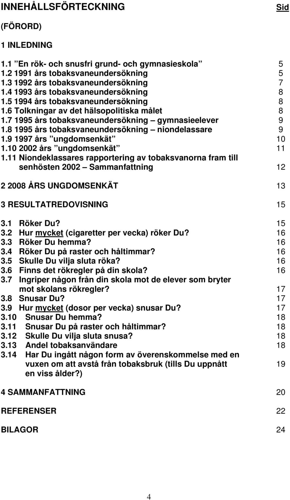 8 1995 års tobaksvaneundersökning niondelassare 9 1.9 1997 års ungdomsenkät 10 1.10 2002 års ungdomsenkät 11 1.