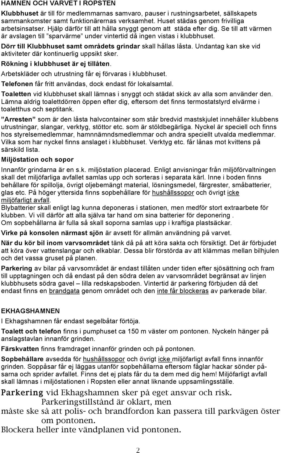 Dörr till Klubbhuset samt områdets grindar skall hållas låsta. Undantag kan ske vid aktiviteter där kontinuerlig uppsikt sker. Rökning i klubbhuset är ej tillåten.