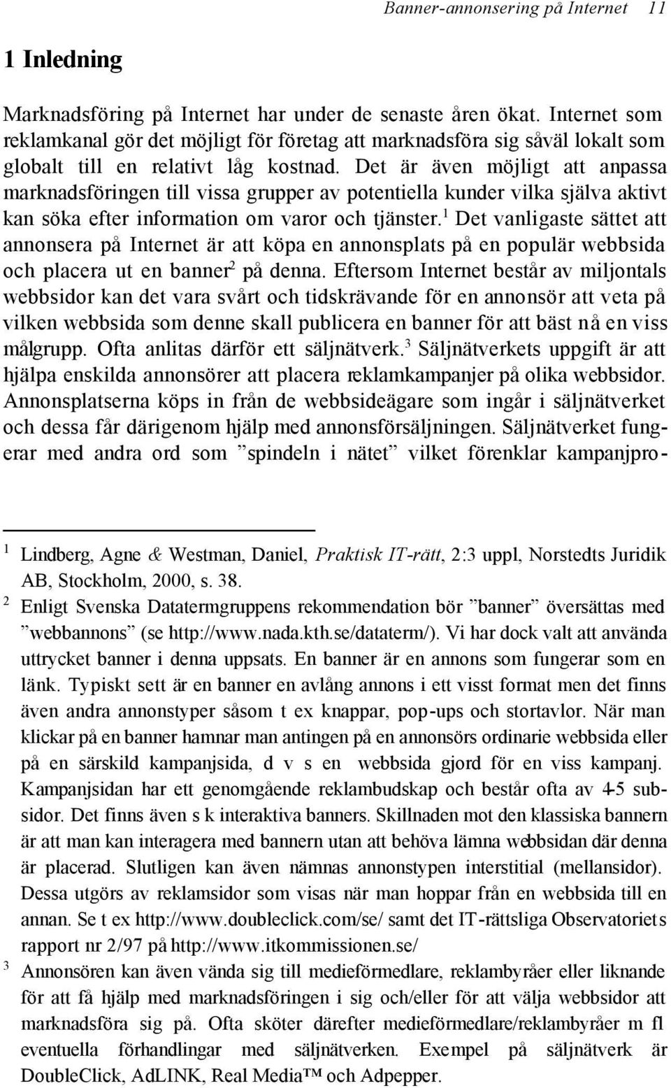 Det är även möjligt att anpassa marknadsföringen till vissa grupper av potentiella kunder vilka själva aktivt kan söka efter information om varor och tjänster.