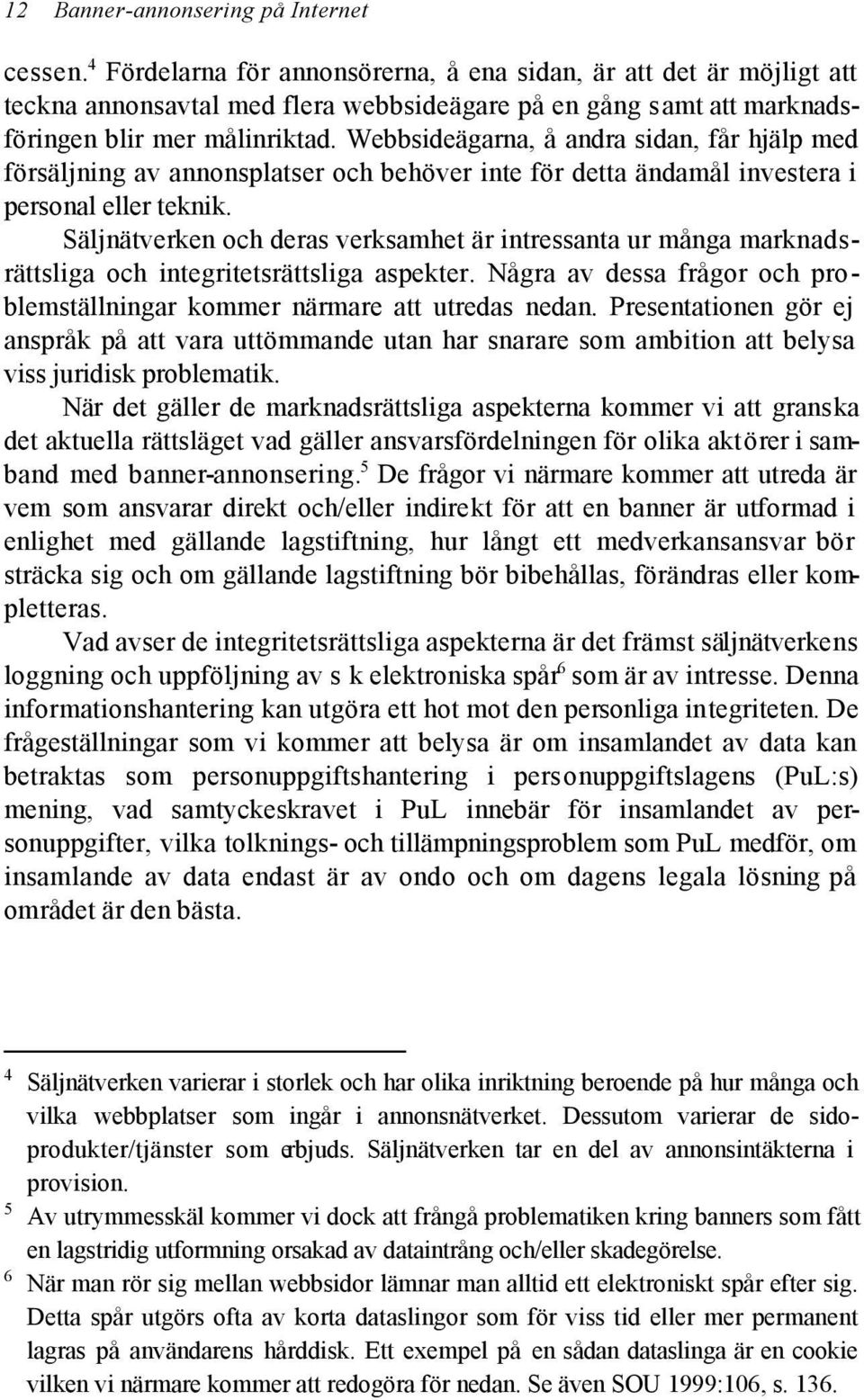 Webbsideägarna, å andra sidan, får hjälp med försäljning av annonsplatser och behöver inte för detta ändamål investera i personal eller teknik.