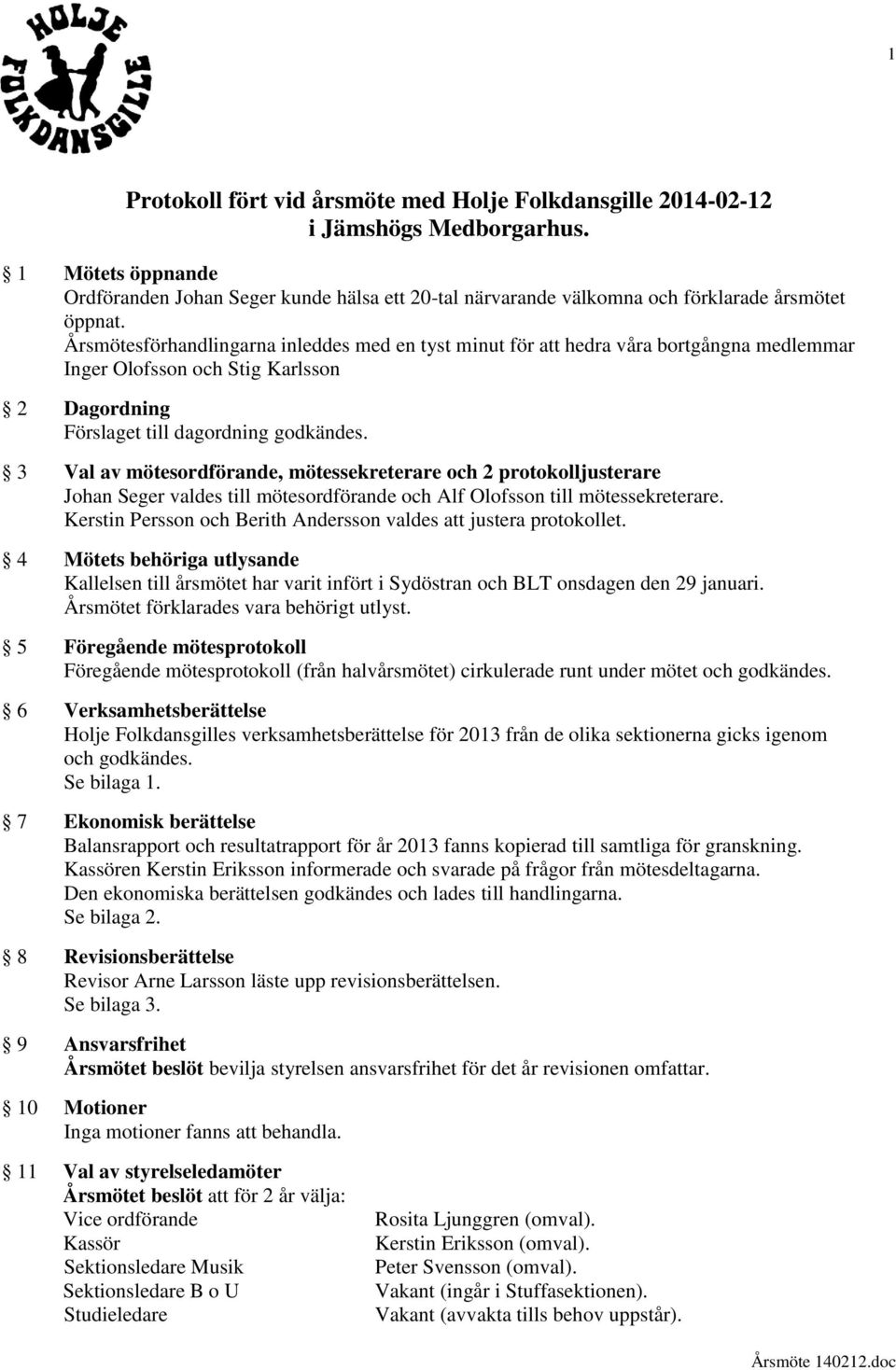 Årsmötesförhandlingarna inleddes med en tyst minut för att hedra våra bortgångna medlemmar Inger Olofsson och Stig Karlsson 2 Dagordning Förslaget till dagordning godkändes.