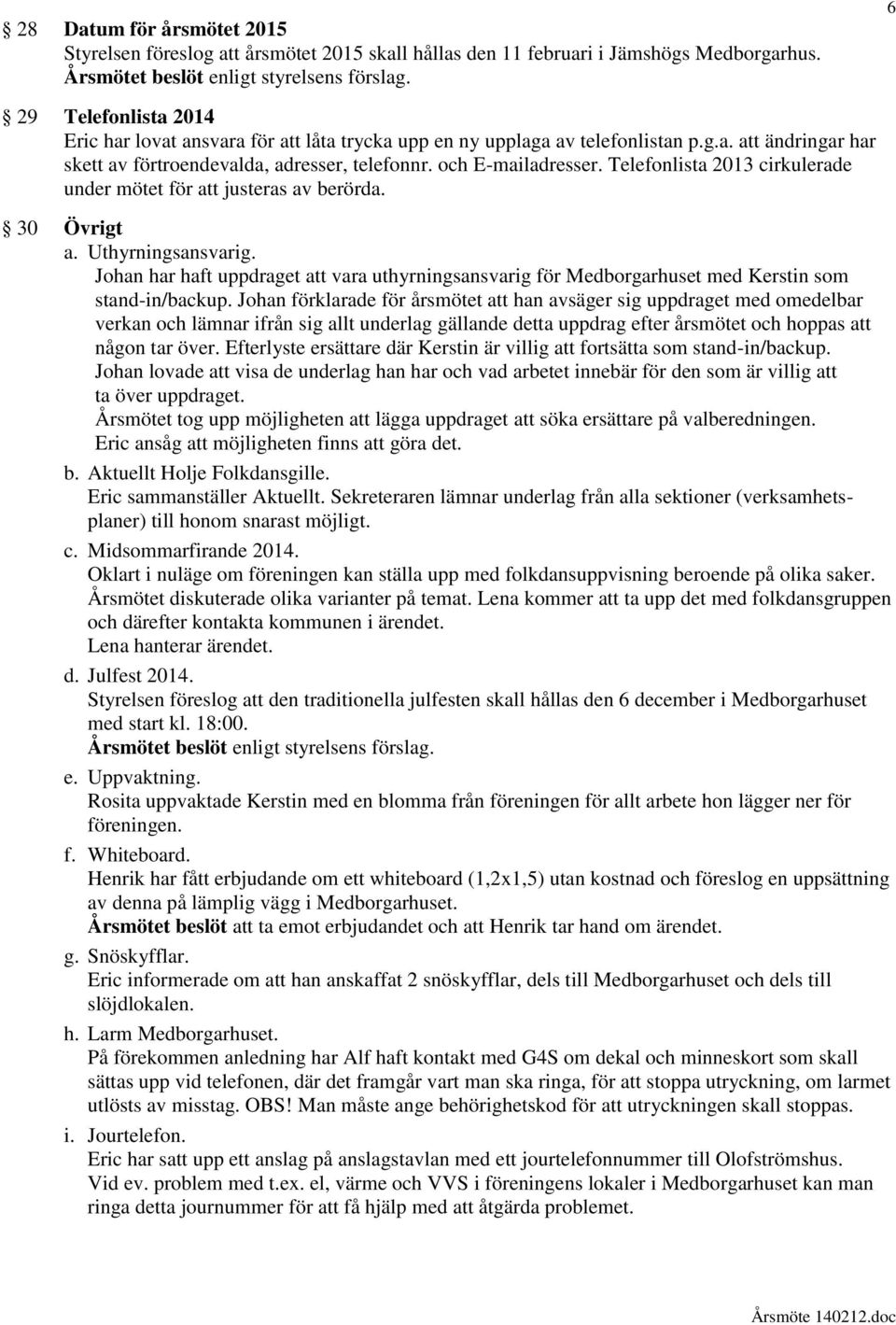 Telefonlista 2013 cirkulerade under mötet för att justeras av berörda. 30 Övrigt a. Uthyrningsansvarig.