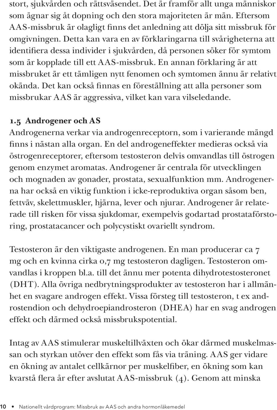 Detta kan vara en av förklaringarna till svårigheterna att identifiera dessa individer i sjukvården, då personen söker för symtom som är kopplade till ett AAS-missbruk.