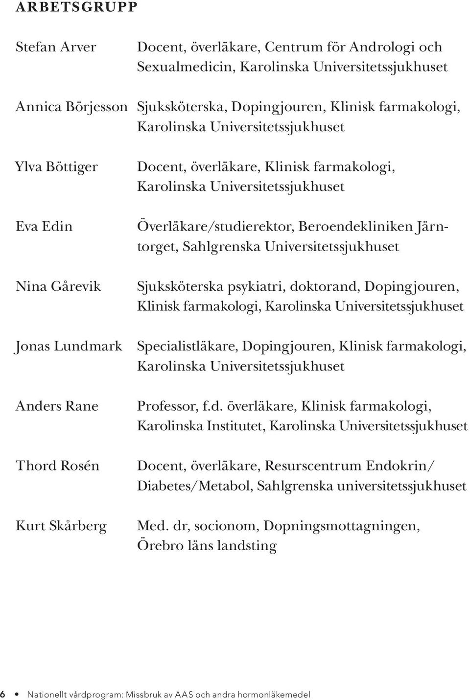 Universitetssjukhuset Sjuksköterska psykiatri, doktorand, Dopingjouren, Klinisk farmakologi, Karolinska Universitetssjukhuset Jonas Lundmark Specialistläkare, Dopingjouren, Klinisk farmakologi,