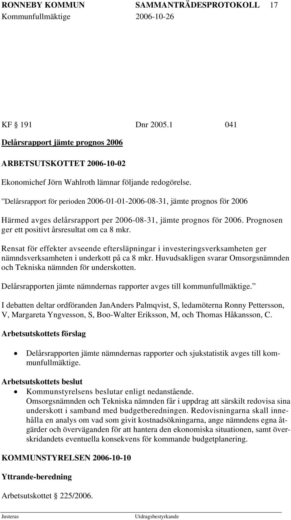 Rensat för effekter avseende eftersläpningar i investeringsverksamheten ger nämndsverksamheten i underkott på ca 8 mkr. Huvudsakligen svarar Omsorgsnämnden och Tekniska nämnden för underskotten.