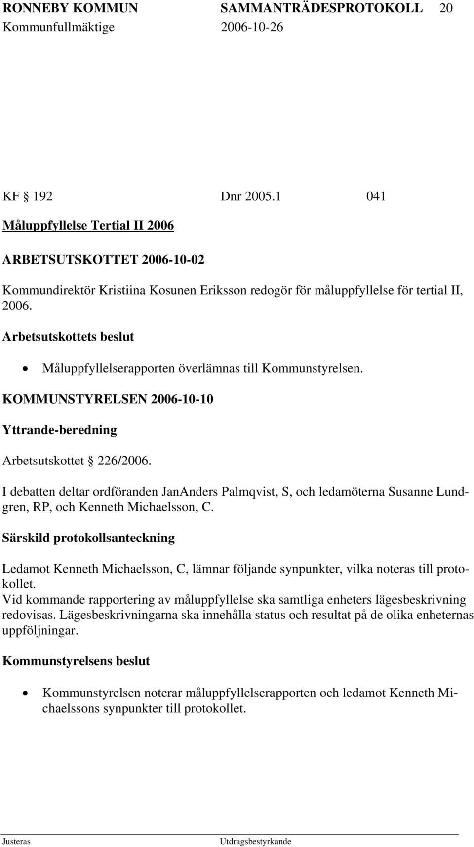 Arbetsutskottets beslut Måluppfyllelserapporten överlämnas till Kommunstyrelsen. KOMMUNSTYRELSEN 2006-10-10 Yttrande-beredning Arbetsutskottet 226/2006.