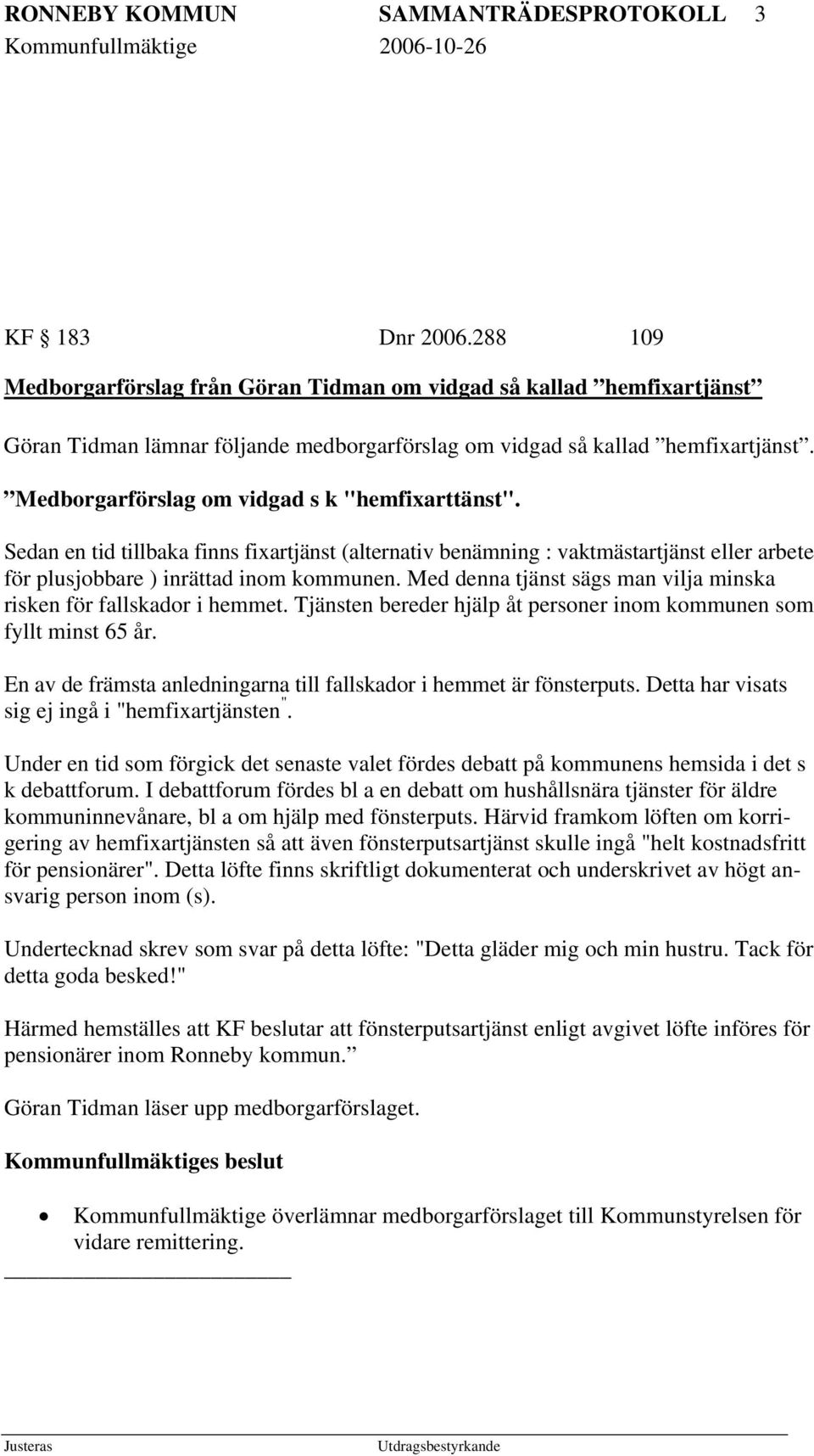 Medborgarförslag om vidgad s k "hemfixarttänst". Sedan en tid tillbaka finns fixartjänst (alternativ benämning : vaktmästartjänst eller arbete för plusjobbare ) inrättad inom kommunen.