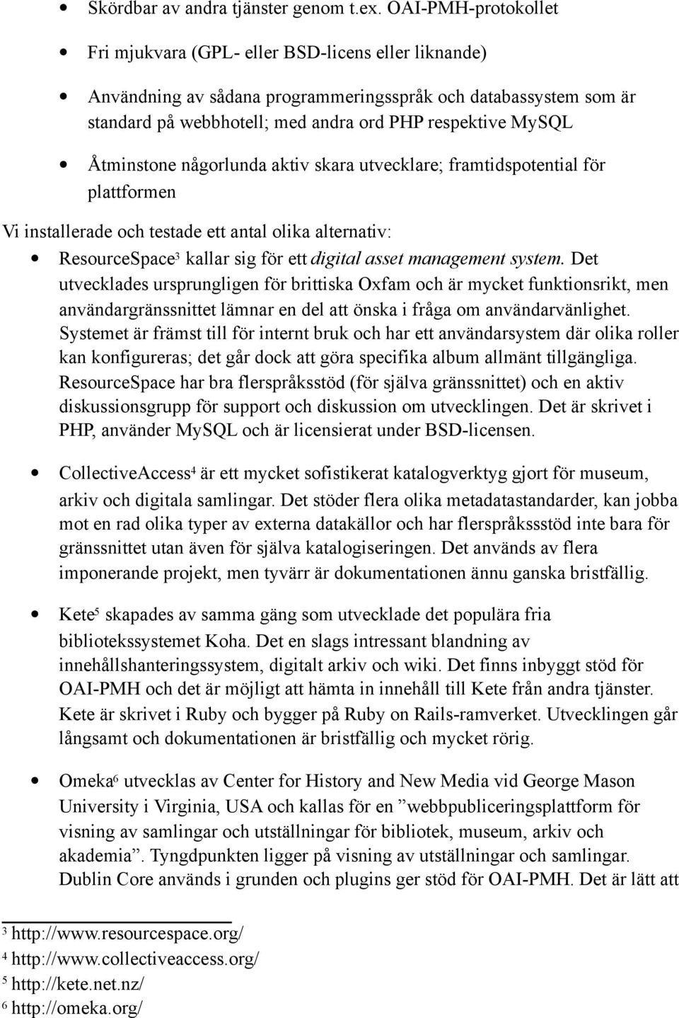 Åtminstone någorlunda aktiv skara utvecklare; framtidspotential för plattformen Vi installerade och testade ett antal olika alternativ: ResourceSpace 3 kallar sig för ett digital asset management