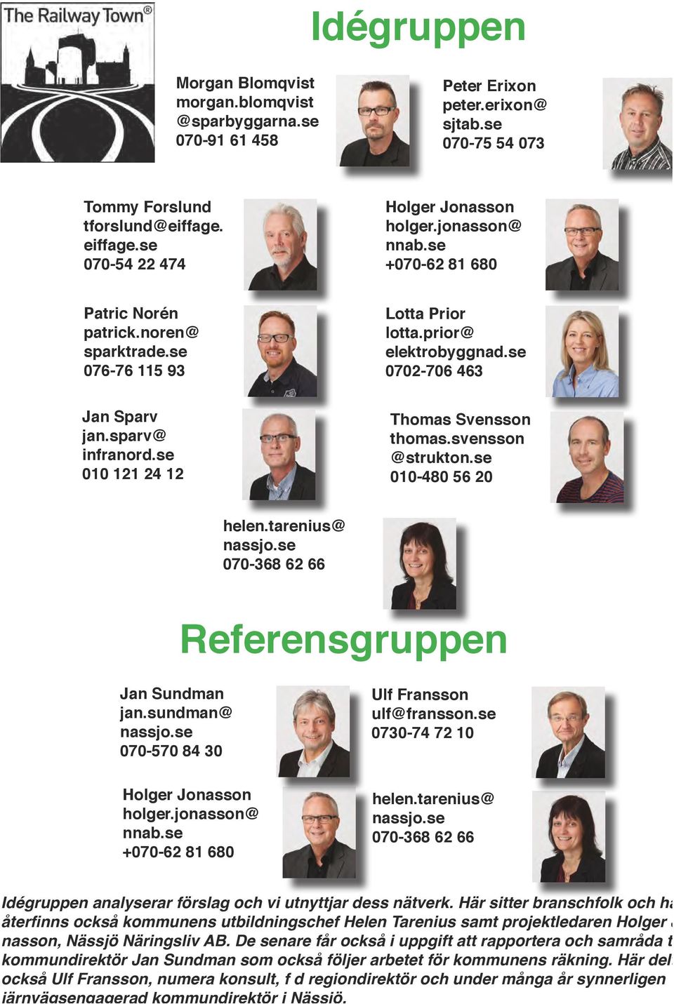 sparv@ infranord.se 010 121 24 12 Thomas Svensson thomas.svensson @strukton.se 010-480 56 20 helen.tarenius@ nassjo.se 070-368 62 66 Referensgruppen Jan Sundman jan.sundman@ nassjo.