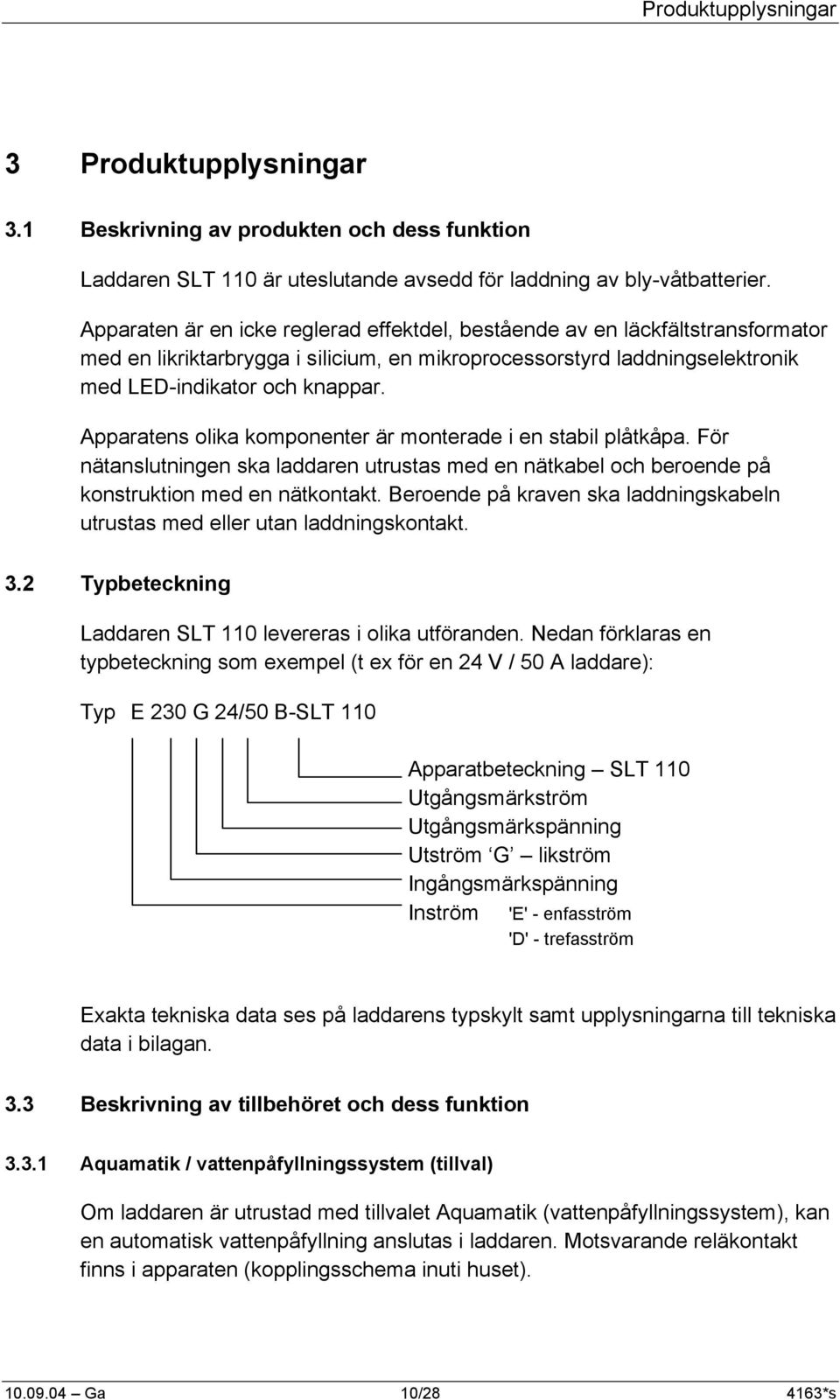 Apparatens olika komponenter är monterade i en stabil plåtkåpa. För nätanslutningen ska laddaren utrustas med en nätkabel och beroende på konstruktion med en nätkontakt.