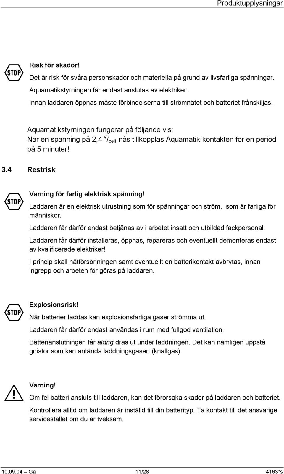 Aquamatikstyrningen fungerar på följande vis: När en spänning på 2,4 V / cell nås tillkopplas Aquamatik-kontakten för en period på 5 minuter! 3.4 Restrisk F F M Varning för farlig elektrisk spänning!