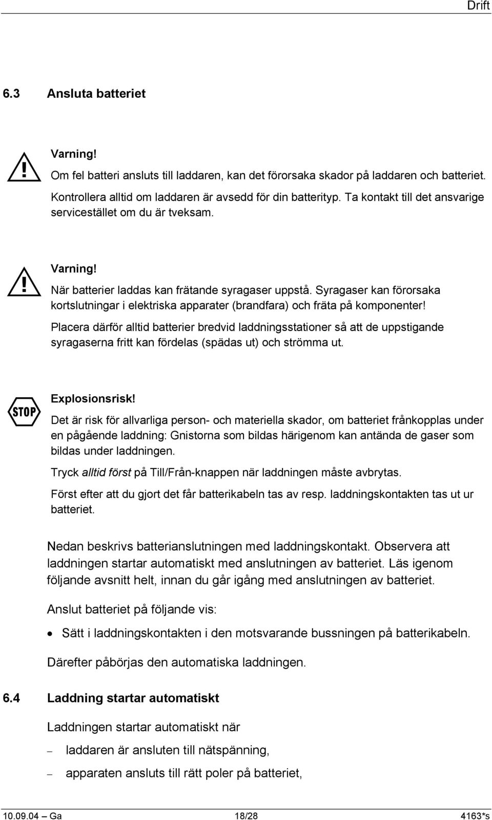 Syragaser kan förorsaka kortslutningar i elektriska apparater (brandfara) och fräta på komponenter!