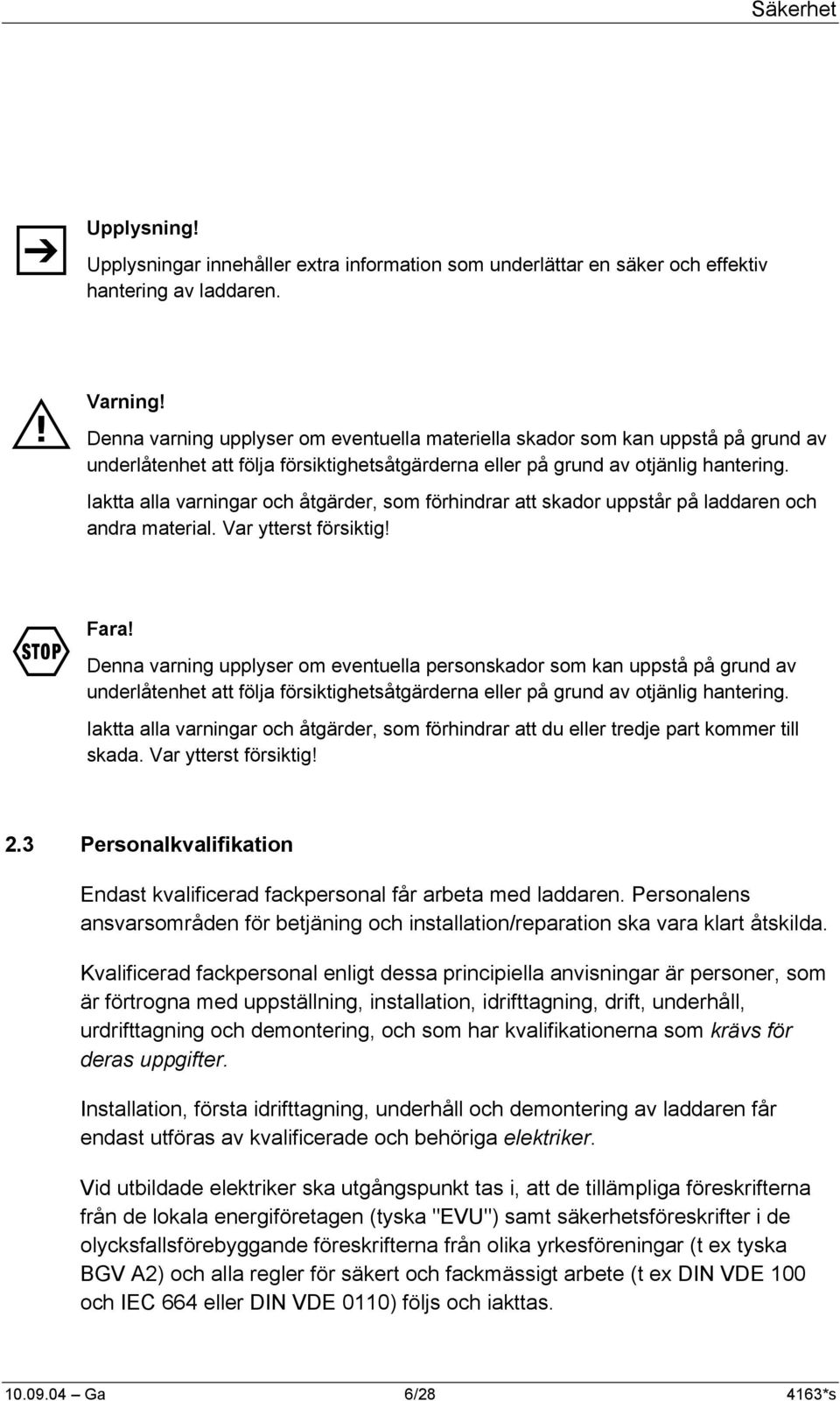 Iaktta alla varningar och åtgärder, som förhindrar att skador uppstår på laddaren och andra material. Var ytterst försiktig! F Fara!