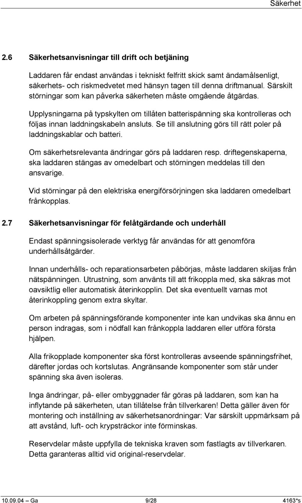 Särskilt störningar som kan påverka säkerheten måste omgående åtgärdas. Upplysningarna på typskylten om tillåten batterispänning ska kontrolleras och följas innan laddningskabeln ansluts.