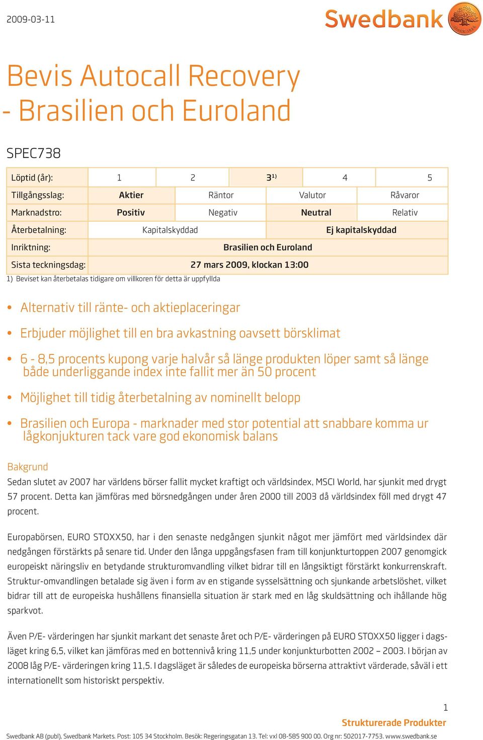 aktieplaceringar Erbjuder möjlighet till en bra avkastning oavsett börsklimat 6-8,5 procents kupong varje halvår så länge produkten löper samt så länge både underliggande index inte fallit mer än 50