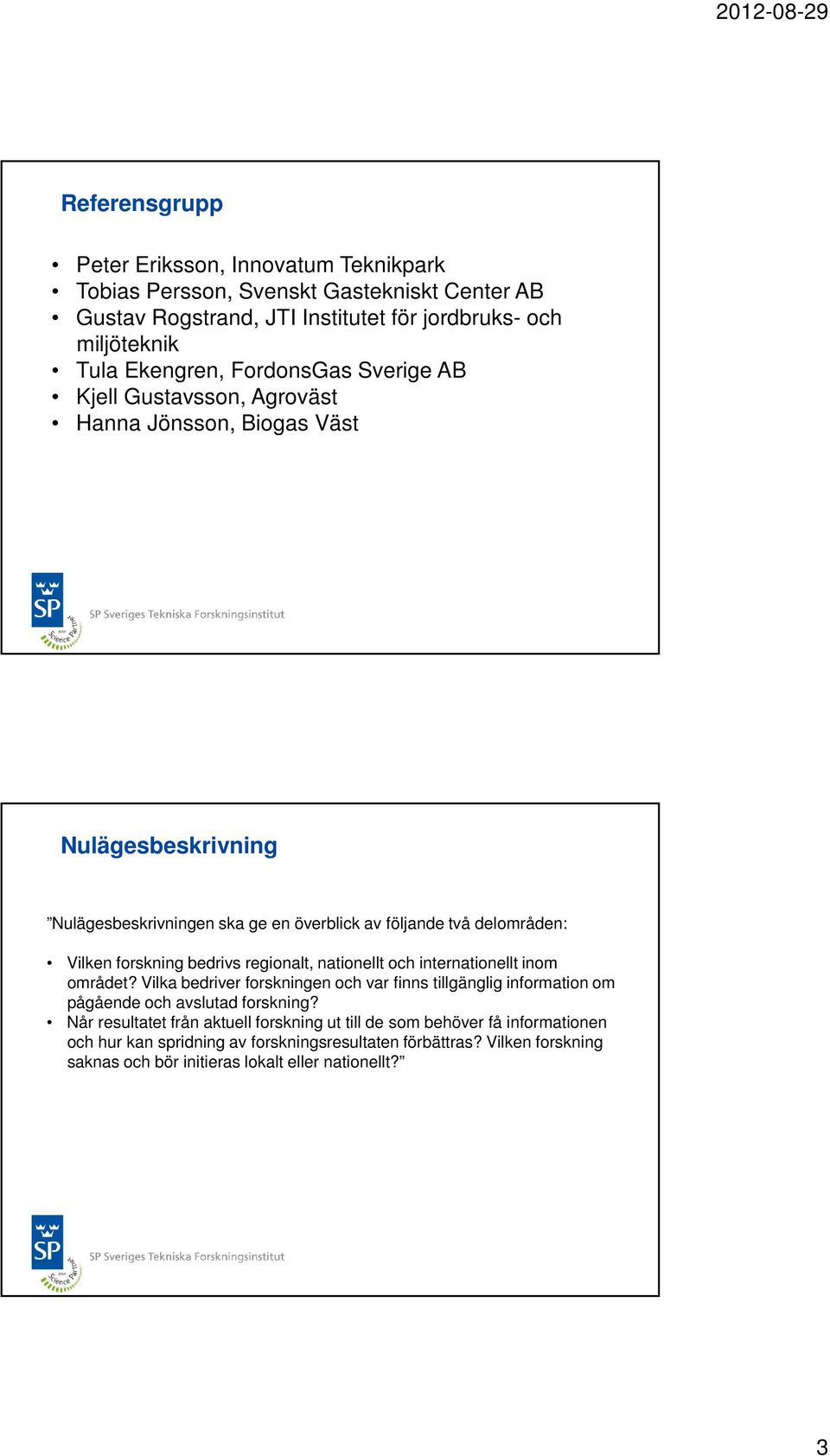 bedrivs regionalt, nationellt och internationellt inom området? Vilka bedriver forskningen och var finns tillgänglig information om pågående och avslutad forskning?