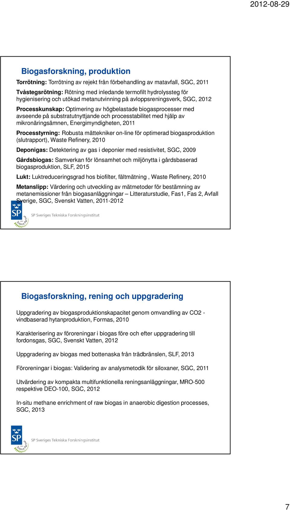 Energimyndigheten, 2011 Processtyrning: Robusta mättekniker on-line för optimerad biogasproduktion (slutrapport), Waste Refinery, 2010 Deponigas: Detektering av gas i deponier med resistivitet, SGC,