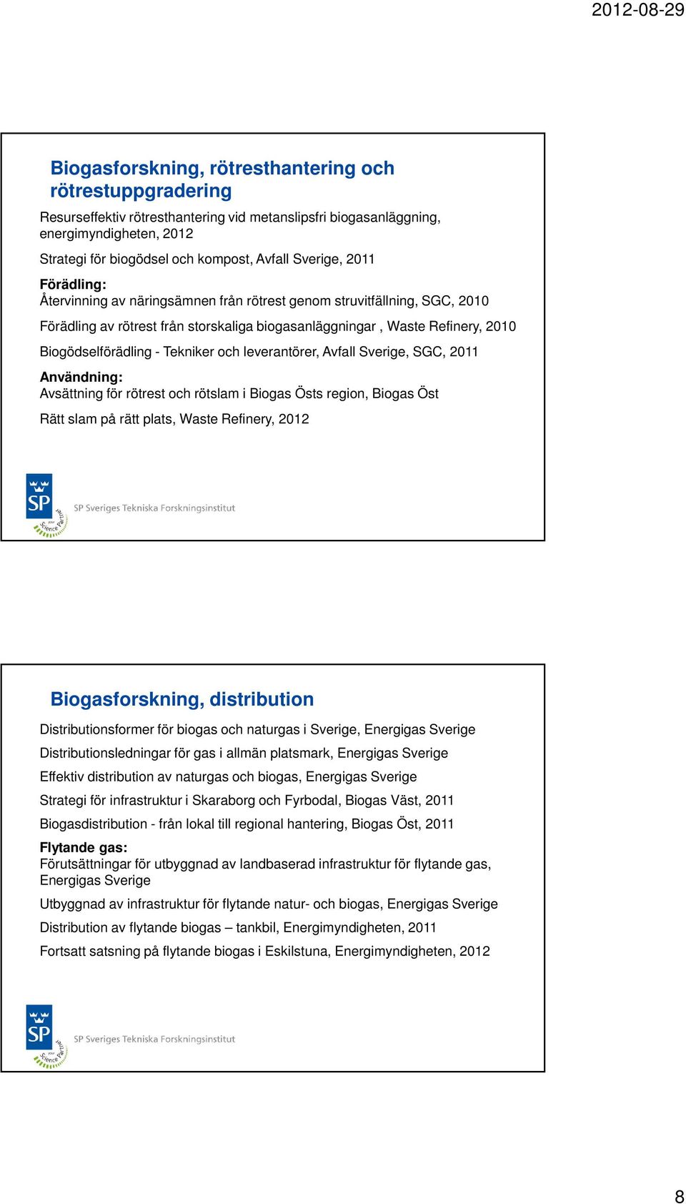Tekniker och leverantörer, Avfall Sverige, SGC, 2011 Användning: Avsättning för rötrest och rötslam i Biogas Östs region, Biogas Öst Rätt slam på rätt plats, Waste Refinery, 2012 Biogasforskning,