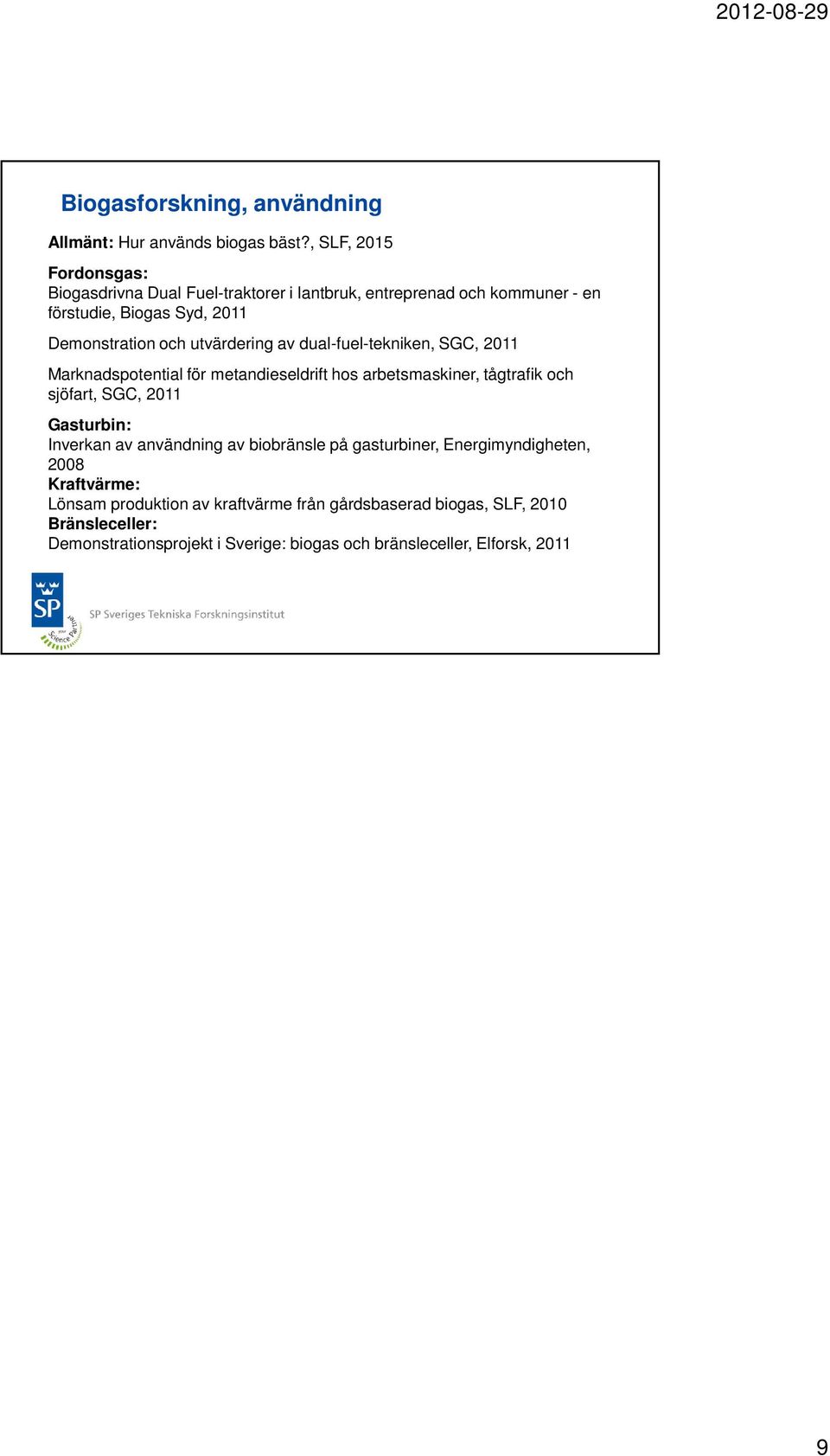 utvärdering av dual-fuel-tekniken, SGC, 2011 Marknadspotential för metandieseldrift hos arbetsmaskiner, tågtrafik och sjöfart, SGC, 2011 Gasturbin: