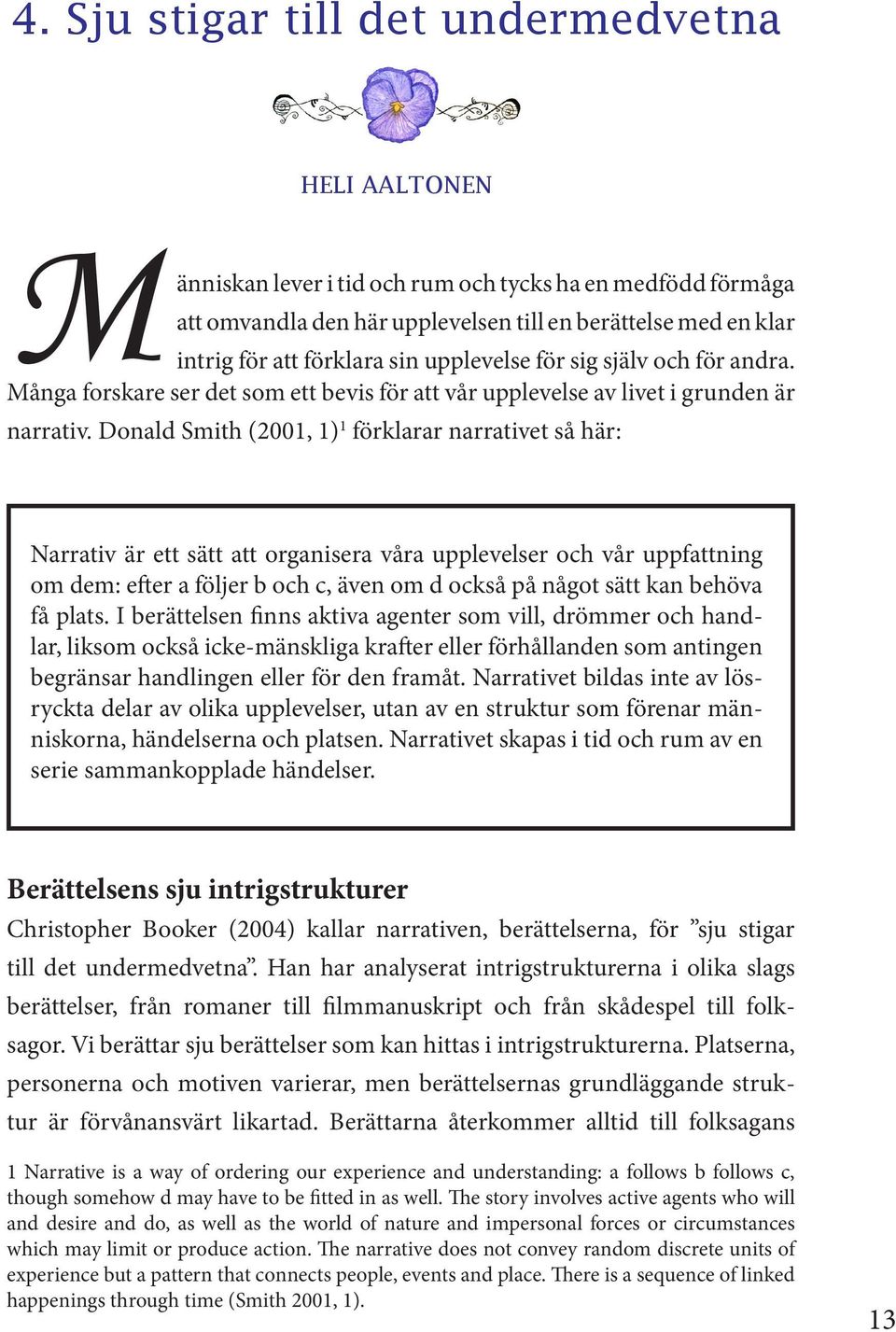 Donald Smith (2001, 1) 1 förklarar narrativet så här: Narrativ är ett sätt att organisera våra upplevelser och vår uppfattning om dem: efter a följer b och c, även om d också på något sätt kan behöva