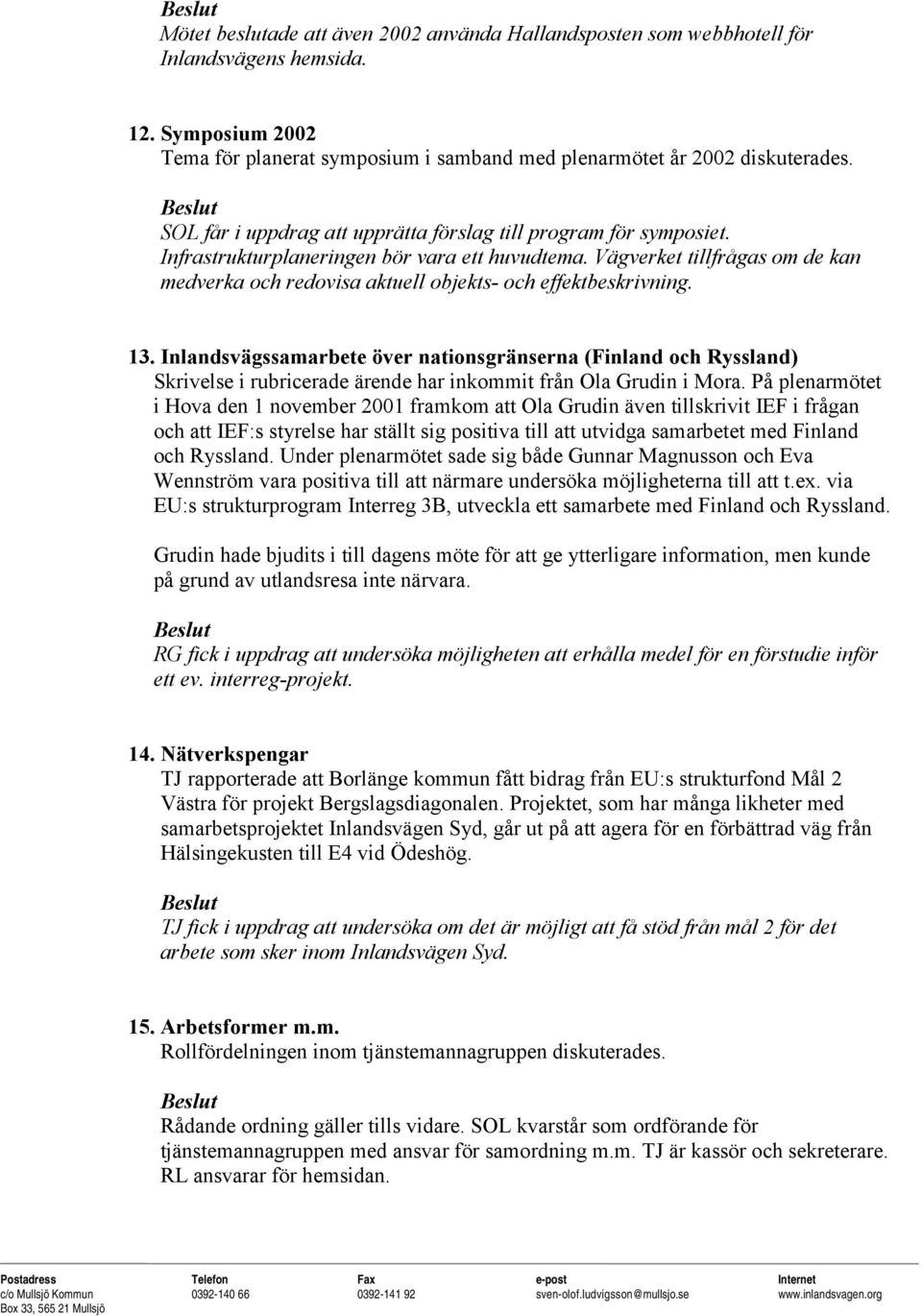 Vägverket tillfrågas om de kan medverka och redovisa aktuell objekts- och effektbeskrivning. 13.