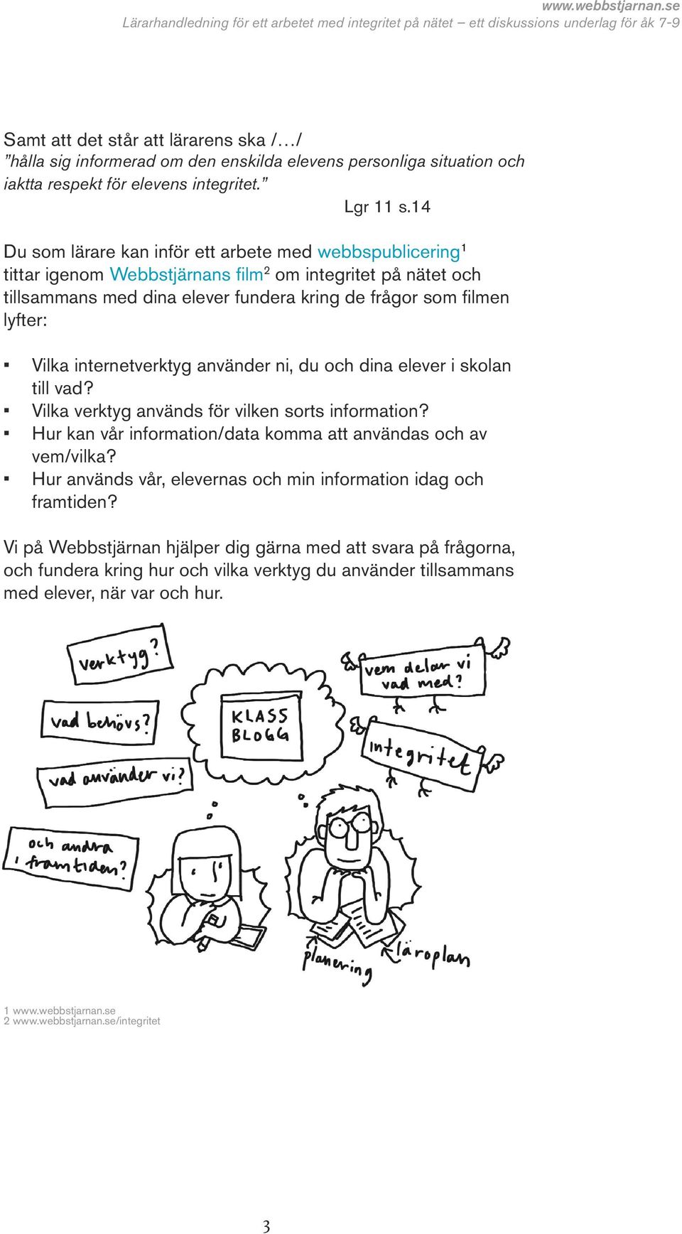 internetverktyg använder ni, du och dina elever i skolan till vad? Vilka verktyg används för vilken sorts information? Hur kan vår information/data komma att användas och av vem/vilka?