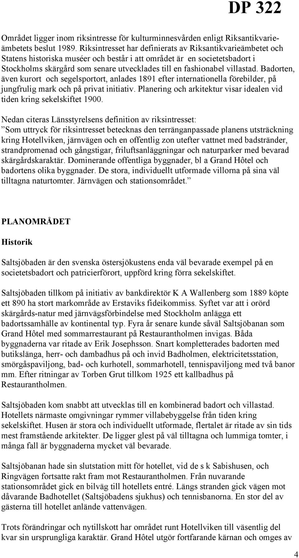 villastad. Badorten, även kurort och segelsportort, anlades 1891 efter internationella förebilder, på jungfrulig mark och på privat initiativ.